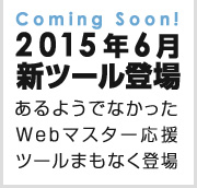 Coming Soon! 2015年6月新ツール登場 あるようでなかったWebマスター応援ツールまもなく登場